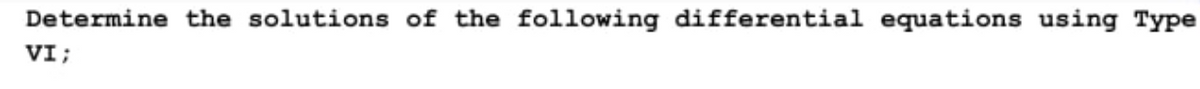 Determine the solutions of the following differential equations using Type
VI;
