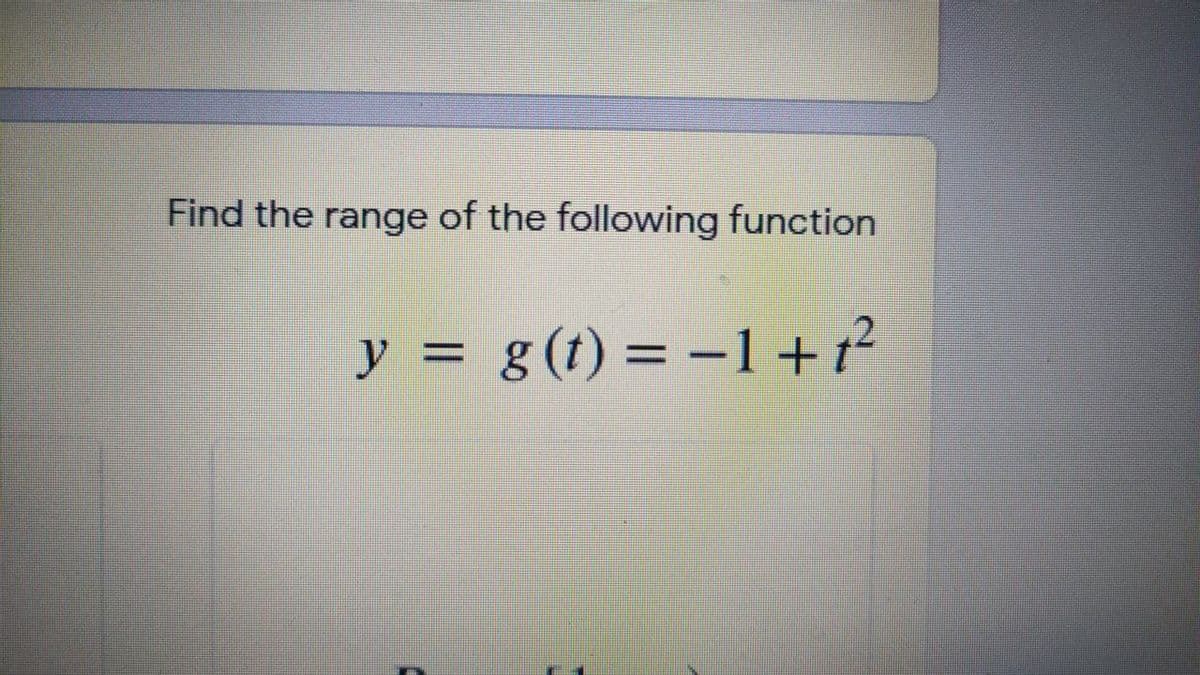Find the range of the following function
y = g(t) = –1 +?
