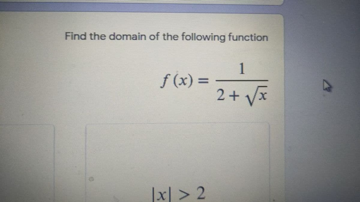 Find the domain of the following function
1
f (x) =
2+ Vx
%3D
x > 2
