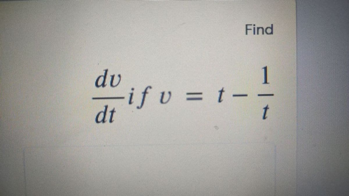 Find
dv
1
-ifv = t-
dt
%3D
t
