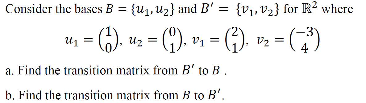 Consider the bases B = {u1,U2} and B' =
{V1, v2} for R² where
-G) - ) - ). - ()
U1
U2
V1
V2 :
4
a. Find the transition matrix from B' to B .
b. Find the transition matrix from B to B'.
