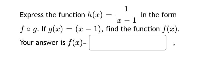 Express the function h(x) = -
1
in the form
1
-
fo g. If g(x) = (x – 1), find the function f(x).
Your answer is f(x)=
