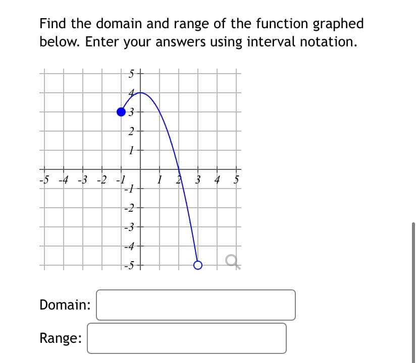 Find the domain and range of the function graphed
below. Enter your answers using interval notation.
-5 -4 -3 -2 -1
I Å 3 4 5
-2
-3
-4
|-5+
Domain:
Range:

