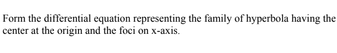 Form the differential equation representing the family of hyperbola having the
center at the origin and the foci on x-axis.
