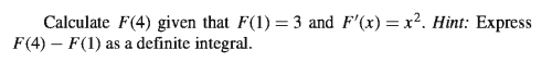 Calculate F(4) given that F(1) = 3 and F'(x) = x². Hint: Express
F(4) – F(1)
as a definite integral.
