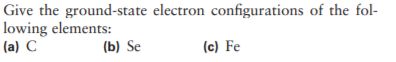 Give the ground-state electron configurations of the fol-
lowing elements:
(a) C
(b) Se
(c) Fe
