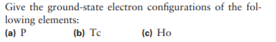 Give the ground-state electron configurations of the fol-
lowing elements:
(a) P
(b) Тс
(c) Ho
