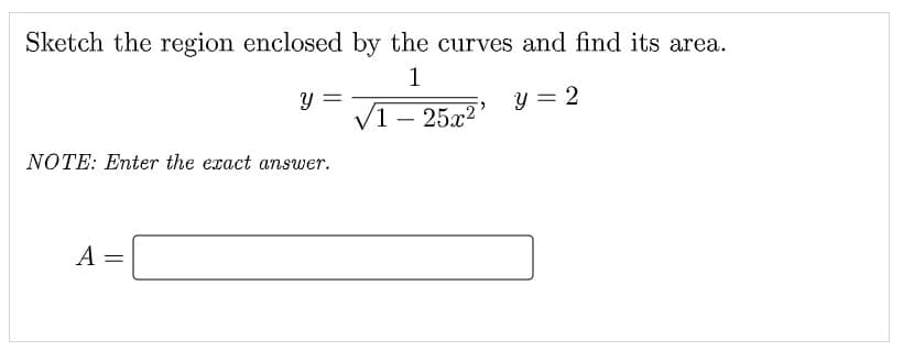 Sketch the region enclosed by the curves and find its area.
1
y = 2
√125x2
Y
NOTE: Enter the exact answer.
A =