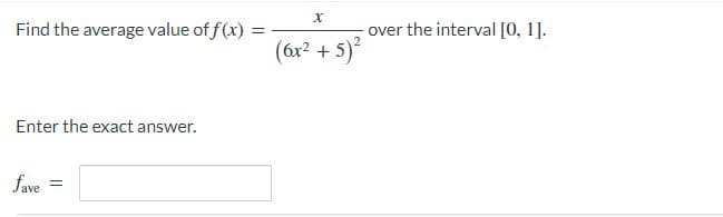 Find the average value of f(x)
Enter the exact answer.
fave =
=
X
(6x² + 5)²
over the interval [0, 1].