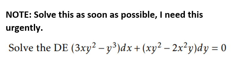 NOTE: Solve this as soon as possible, I need this
urgently.
Solve the DE (3xy² – y³)dx + (xy² – 2x²y)dy = 0
