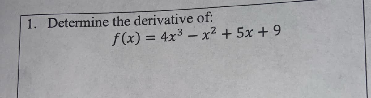 1. Determine the derivative of:
f (x) = 4x3 – x² + 5x + 9
