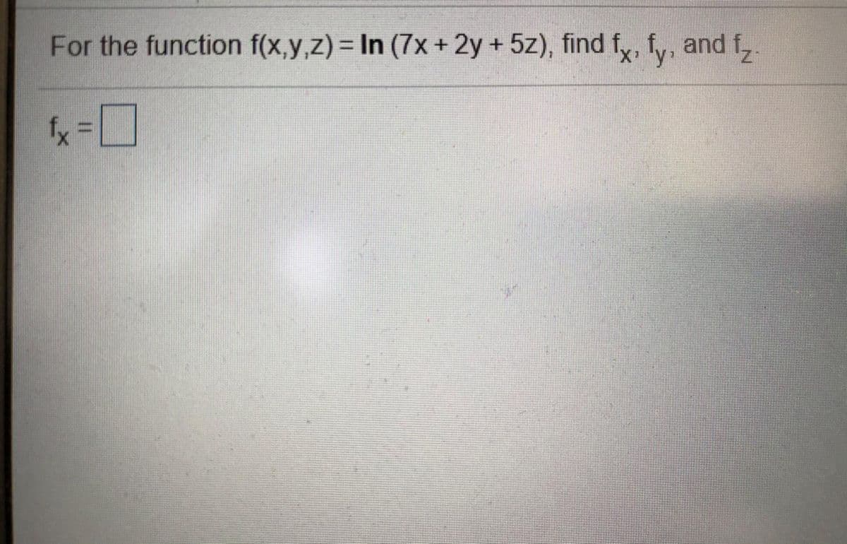 For the function f(x,y,z) = In (7x+ 2y + 5z), find fy v, and f,
fx =
