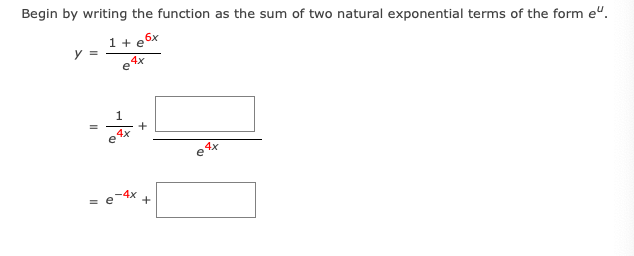 Begin by writing the function as the sum of two natural exponential terms of the form e".
1 + e°
y =
6x
e 4x
1.
+
4x
-4x
+
