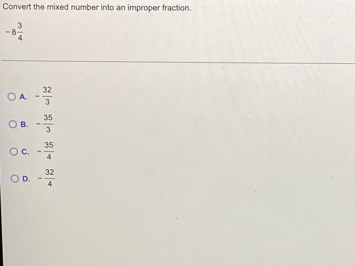 Convert the mixed number into an improper fraction.
- 8-
4
32
O A.
3
35
35
Oc.
4
32
D.
4
B.
