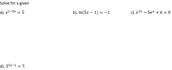 Solve for x given
a). e2-3x = 5
b). In(5x – 1) = -1
c). e2x – 5ex + 6 = 0
d). 32x-1 = 7.
