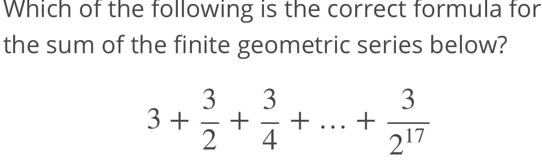 Which of the following is the correct formula for
the sum of the finite geometric series below?
3
3
+
3 +
4
3
+
217
-
-
..
+
IN

