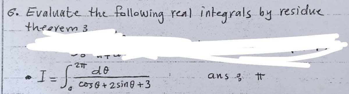 6. Evaluate Hhe fallowing rea)
integrals by residue
theerem 3
do
ans t
%3D
coso +2sing +3
