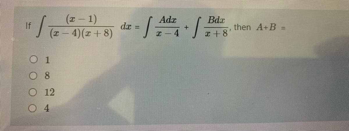 If
(x - 1)
√ (2-²4) (2+8)
O 1
O 8
O 12
O 4
=[Ada +/
-
de =
Bdx
x+8'
then A+B=