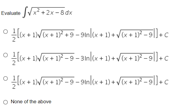 JUX² +2x-8 dx
Evaluate
lx + 1Wx + 1)* + 9 = l(x + 1) + Vtx + 1}² – 9|]+c
9ln
(+ 1)/(x + 1)² – 9 – 3ln (x + 1) + /[x + 1)² – 9|+c
(+ 1)/(x + 1)² – 9 – 9In (x + 1) + /[x + 1)² – 9|+c
O None of the above
