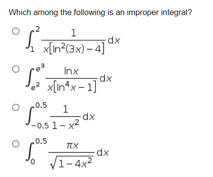 Which among the following is an improper integral?
.2
1
i x[n?(3x) – 4]
3
Inx
le? x[In*x- 1]
.0.5
'-0.5 1- x2
.0.5
TX
V1-4x2
