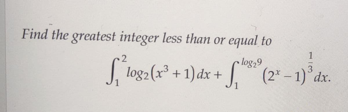 Find the greatest integer less than or equal to
log29
S₁*¹1og2 (x² + 1) dx + 5,65³ (2ª − 1)² dx
-
1