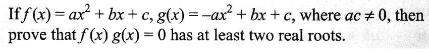 If f(x) = ax² + bx+c, g(x) = −ax² + bx + c, where ac + 0, then
prove that f(x) g(x) = 0 has at least two real roots.