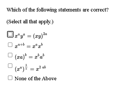 Which of the following statements are correct?
(Select all that apply.)
Jx*y = (xy)%a
1a+b = r
O (za) = 2'a®
(2*)* =
2? ab
None of the Above
