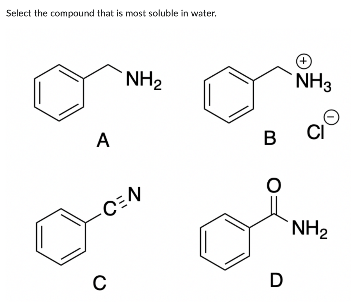 Select the compound that is most soluble in water.
A
NH ₂
CEN
C
B
D
(+
NH3
CI
NH ₂