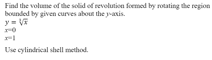 Find the volume of the solid of revolution formed by rotating the region
bounded by given curves about the y-axis.
y = Vx
%3D
x=0
x=1
Use cylindrical shell method.

