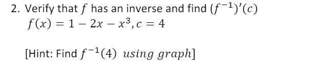 2. Verify that f has an inverse and find (f-1)'(c)
f (x) — 1 — 2х — х3, с — 4
[Hint: Find f1(4) using graph]
