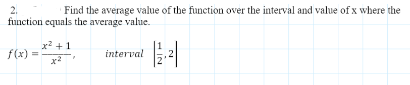 2.
Find the average value of the function over the interval and value of x where the
function equals the average value.
x2 + 1
f (x) =
x2
interval
.2

