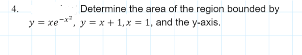 Determine the area of the region bounded by
, y = x + 1,x = 1, and the y-axis.
y = xe¯x²
4.

