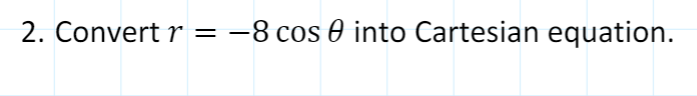 2. Convert r = -8 cos e into Cartesian equation.
