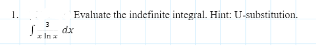 1.
Evaluate the indefinite integral. Hint: U-substitution.
dx
x In x
