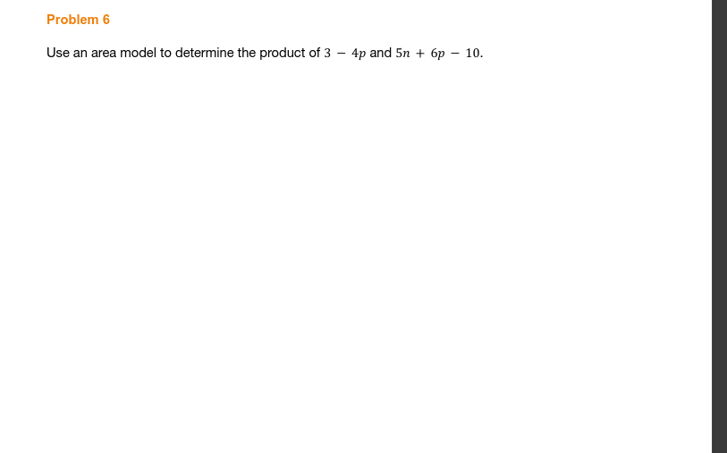 Problem 6
Use an area model to determine the product of 3 4p and 5n+ 6p - 10.