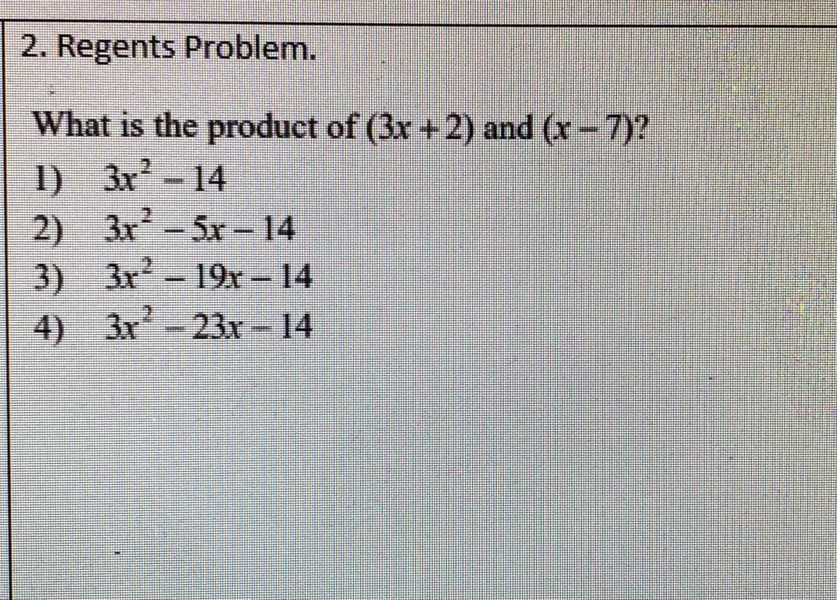 2. Regents Problem.
What is the product of (3x +2) and (x-7)?
1) 3x-14
2) 3x-5r-14
3) 3r 19r- 14
4) 3x-23x - 14
%3D
