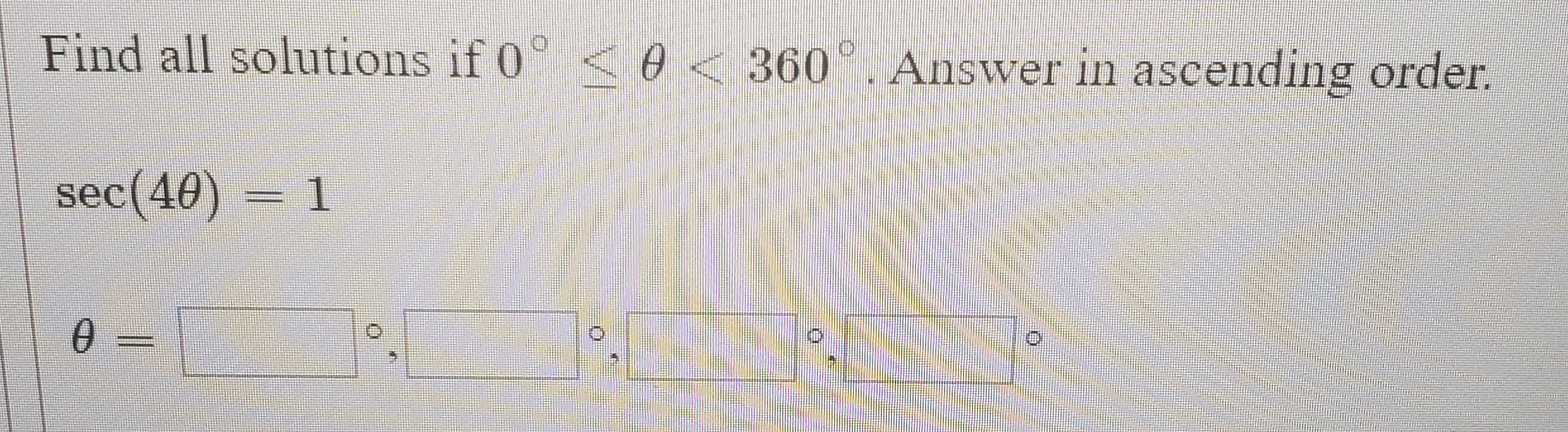 Find all solutions if 0° <0< 360°. Answer in ascending order.
sec(40) = 1
