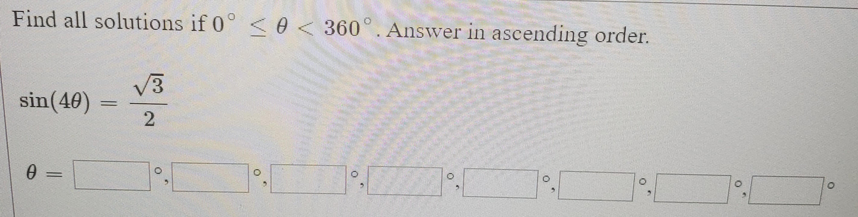 Find all solutions if 0° < 0 < .
360. Answer in ascending order.
V3
sin(40)
