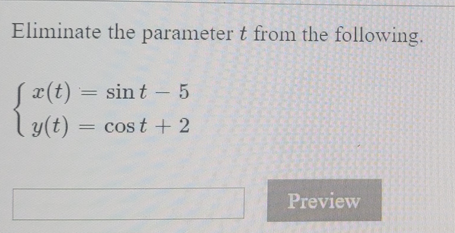 Eliminate the parameter t from the following.
S
x(t) = sin t - 5
Ly(t)
cos t + 2
