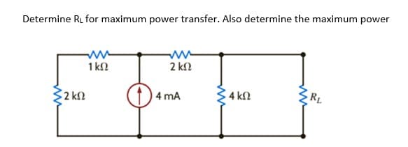 Determine RL for maximum power transfer. Also determine the maximum power
1 kN
2 kN
2 k.
4 mA
4 k2
RL
