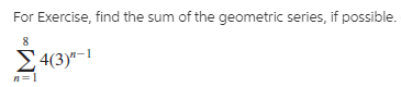 For Exercise, find the sum of the geometric series, if possible.
E4(3)"-1
n=1
