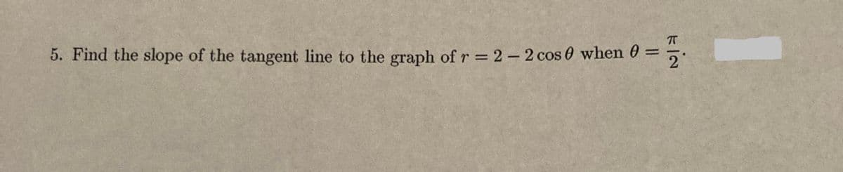 5. Find the slope of the tangent line to the graph of r = 2-2cos e when 0 =
に一2

