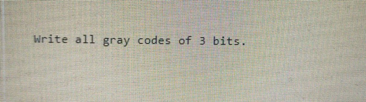 Write all gray codes of 3 bits.
