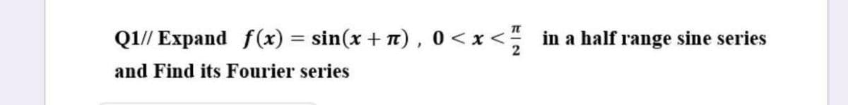 QI// Expand f(x) = sin(x + 7) , 0 <x <
in a half range sine series
and Find its Fourier series
