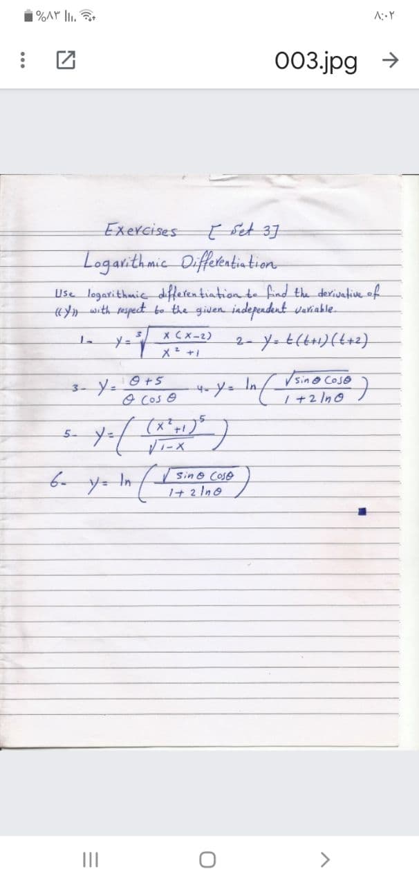 003.jpg →
Exercises
Logarithmic Diffeteatintion
Use logarithmie differentiation t. find the derivatiue of
H with respect bo the given independent variable.
X Cx-2)
メ*ャ」
9+5
In
3-
O Cos e
+2/n0
yー
Sin & Cose
1+2 Ino
II
