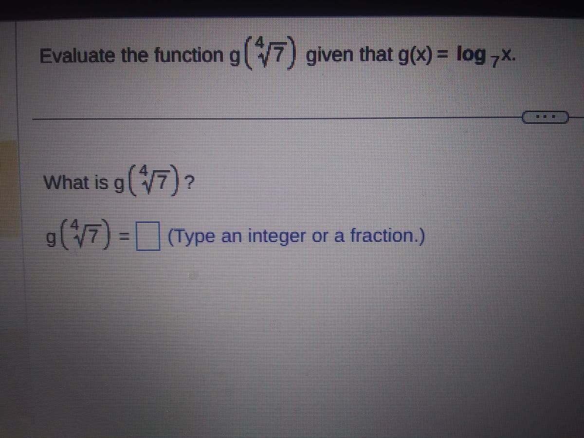 Evaluate the function g (+√7) given that g(x) = log ,x.
What is g (7) ?
(4/7)=(Type an integer or a fraction.)