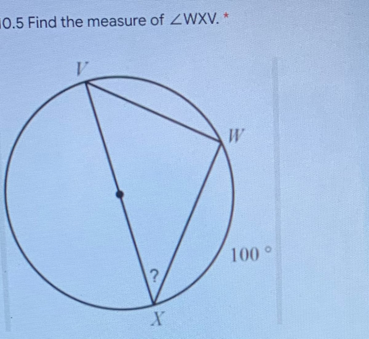 10.5 Find the measure of ZWXV. *
W
100°
