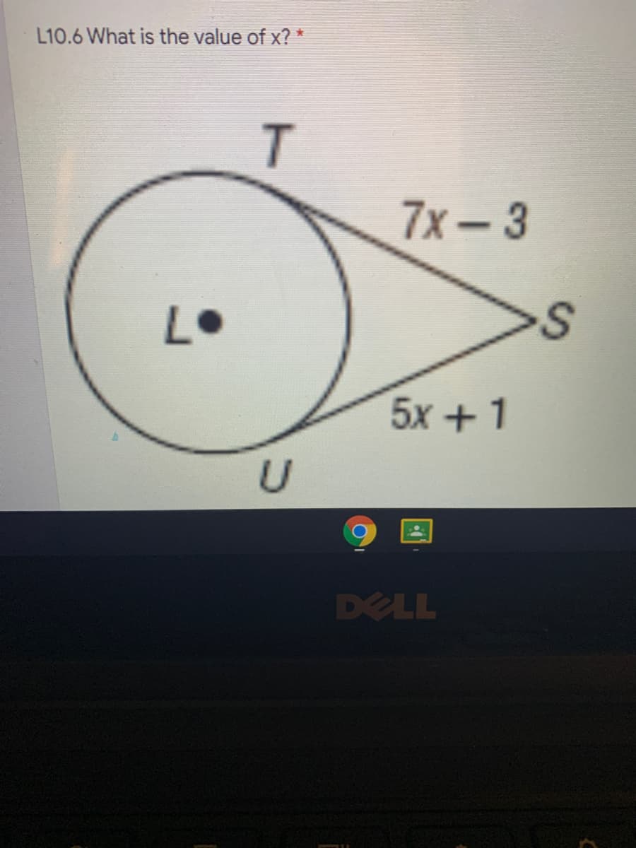 L10.6 What is the value of x? *
T
7x-3
L•
5x + 1
U
DELL
