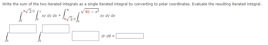 Write the sum of the two iterated integrals as a single iterated integral by converting to polar coordinates. Evaluate the resulting iterated integral.
9√√2/2
√81-x²
+ Sova1²fo
["wy
10
xy dy dx +
xy dy dx
dr de =