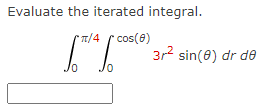 Evaluate the iterated integral.
π/4 * cos(0)
[¹46° 3r² sin(0) dr de